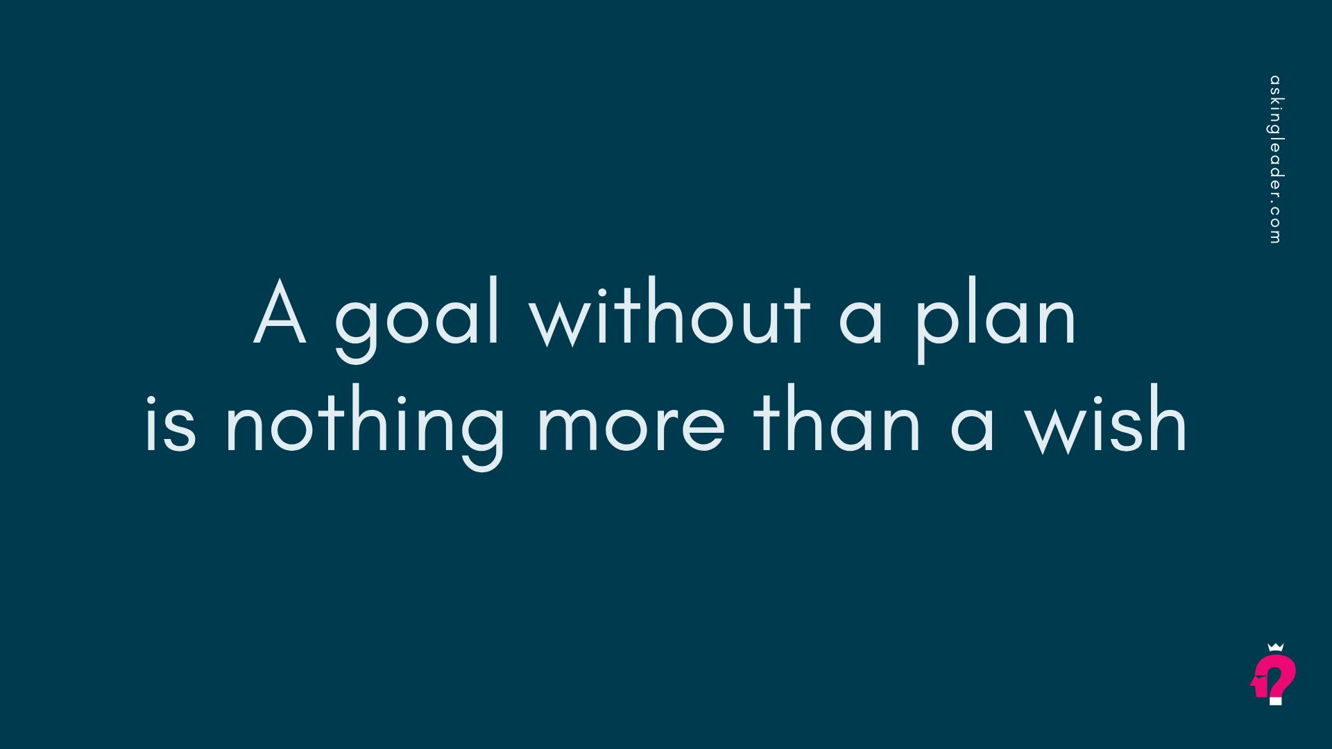 A goal without a plan is nothing more than a wish